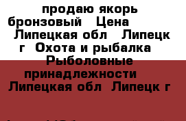 продаю якорь бронзовый › Цена ­ 5 000 - Липецкая обл., Липецк г. Охота и рыбалка » Рыболовные принадлежности   . Липецкая обл.,Липецк г.